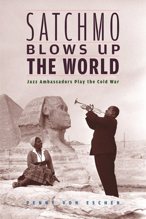 Satchmo Blows Up the World Paperback by Penny M. Von Eschen