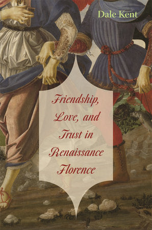 Friendship, Love, and Trust in Renaissance Florence Hardcover by Dale Kent