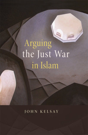 Arguing the Just War in Islam Paperback by John Kelsay