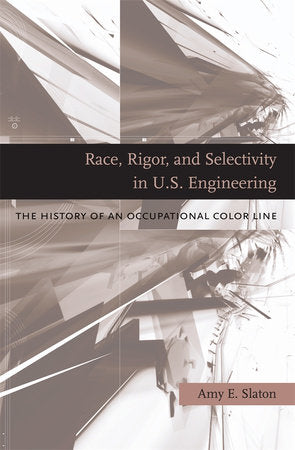 Race, Rigor, and Selectivity in U.S. Engineering Hardcover by Amy E. Slaton