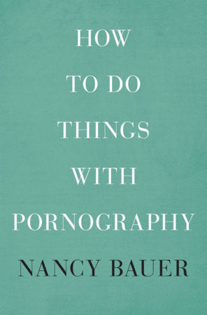 How to Do Things with Pornography Hardcover by Nancy Bauer
