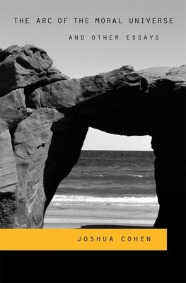Arc of the Moral Universe and Other Essays Hardcover by Joshua Cohen