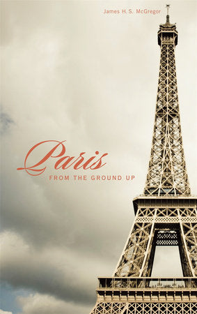 Paris from the Ground Up Paperback by James H. S. McGregor