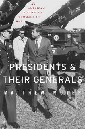 Presidents and Their Generals Hardcover by Matthew Moten