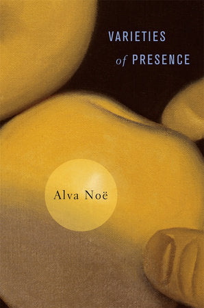 Varieties of Presence Hardcover by Alva Noe