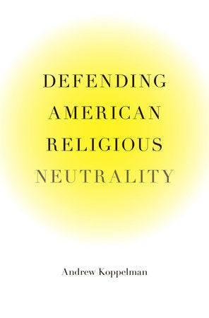 Defending American Religious Neutrality Hardcover by Andrew Koppelman