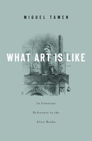 What Art Is Like, In Constant Reference to the Alice Books Hardcover by Miguel Tamen