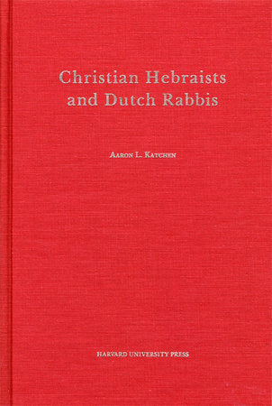Christian Hebraists and Dutch Rabbis Hardcover by Aaron L. Katchen