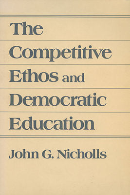 Competitive Ethos and Democratic Education Hardcover by John G. Nicholls