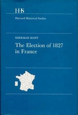 Election of 1827 in France Hardcover by Sherman Kent