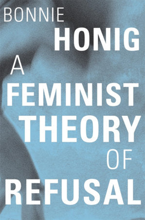Feminist Theory of Refusal Hardcover by Bonnie Honig
