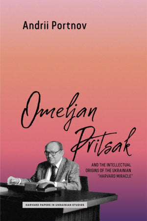 Omeljan Pritsak and the Intellectual Origins of the Ukrainian Harvard Miracle Paperback by Andrii Portnov