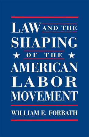 Law and the Shaping of the American Labor Movement Paperback by William E. Forbath