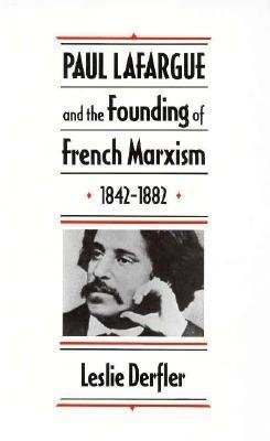 Paul Lafargue and the Founding of French Marxism, 1842-1882 Hardcover by Leslie Derfler