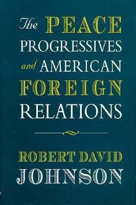 Peace Progressives and American Foreign Relations Hardcover by Robert David Johnson
