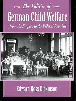 Politics of German Child Welfare from the Empire to the Federal Republic Hardcover by Edward Dickinson