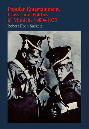 Popular Entertainment, Class, and Politics in Munich, 1900-1923 Hardcover by Robert Eben Sackett