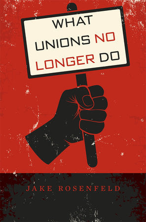 What Unions No Longer Do Hardcover by Jake Rosenfeld