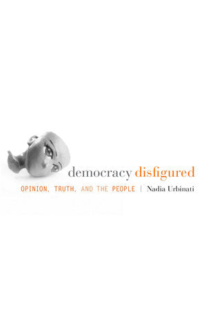 Democracy Disfigured Hardcover by Nadia Urbinati