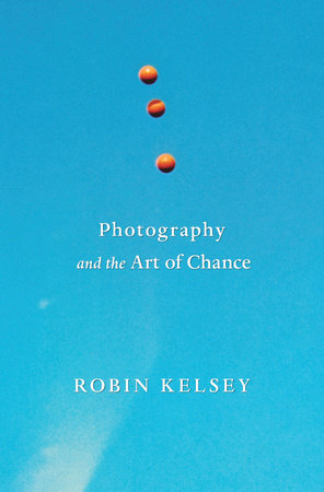 Photography and the Art of Chance Hardcover by Robin Kelsey