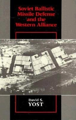 Soviet Ballistic Missile Defense and the Western Alliance Hardcover by David S. Yost