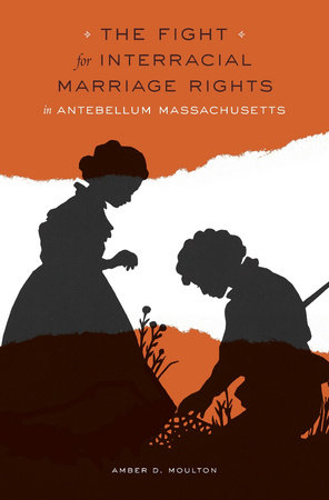 Fight for Interracial Marriage Rights in Antebellum Massachusetts Hardcover by Amber D. Moulton