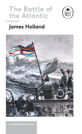 Battle of the Atlantic: Book 3 of the Ladybird Expert History of the Second World War Hardcover by James Holland