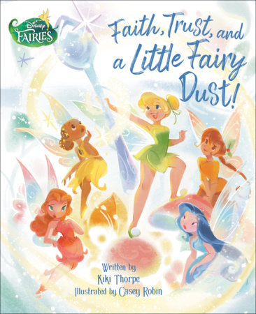 Faith, Trust, and a Little Fairy Dust! (Disney Fairies) Hardcover by Kiki Thorpe; Illustrated by Casey Robin