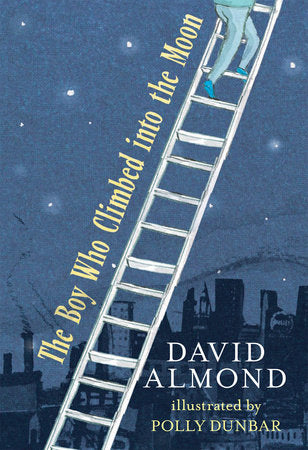 The Boy Who Climbed into the Moon Hardcover by David Almond; Illustrated by Polly Dunbar