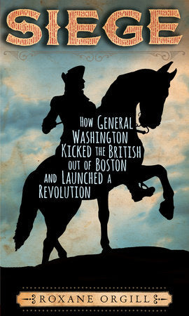 Siege: How General Washington Kicked the British Out of Boston and Launched a  Revolution Hardcover by Roxane Orgill