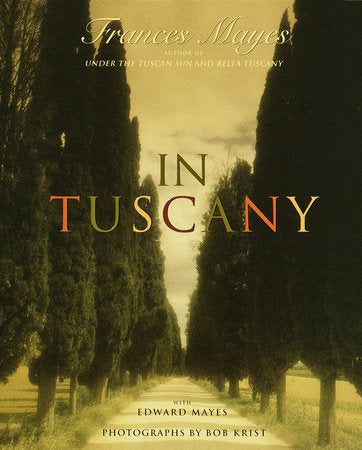 In Tuscany Hardcover by Frances Mayes with Edward Mayes Photographs by Bob Krist