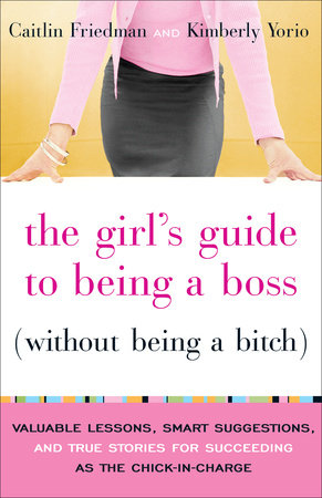 The Girl's Guide to Being a Boss (Without Being a Bitch) Paperback by Caitlin Friedman and Kimberly Yorio