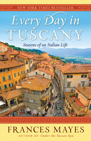 Every Day in Tuscany Paperback by Frances Mayes, Author of Under the Tuscan Sun and Bella Tuscany
