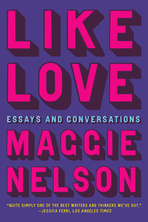 Like Love: Essays and Conversations Hardcover by Maggie Nelson