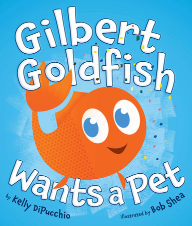 Gilbert Goldfish Wants a Pet Hardcover by Kelly DiPucchio; Illustrated by Bob Shea