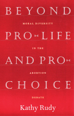 Beyond Pro-Life and Pro-Choice Paperback by Kathy Rudy