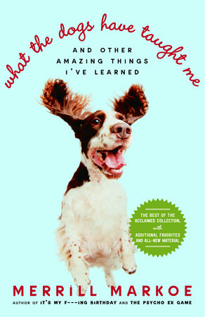 What the Dogs Have Taught Me Paperback by Merrill Markoe