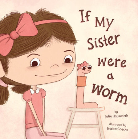 If My Sister Were a Worm Hardcover by by Julie Hauswirth; illustrated by Jessica Goecke