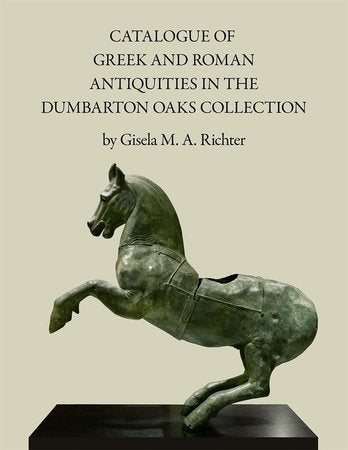 Catalogue of the Greek and Roman Antiquities in the Dumbarton Oaks Collection Hardcover by Gisela M. H. Richter
