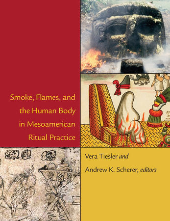 Smoke, Flames, and the Human Body in Mesoamerican Ritual Practice Hardcover by Vera Tiesler
