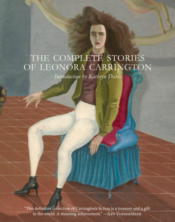 The Complete Stories of Leonora Carrington Paperback by Leonora Carrington, introduction by Kathryn Davis