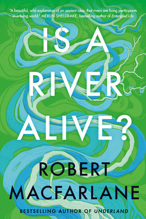 Is a River Alive? Hardcover by Robert Macfarlane