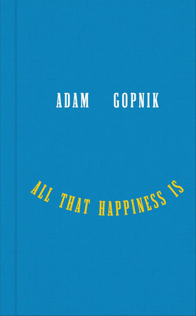 All that Happiness Is Hardcover by Adam Gopnik