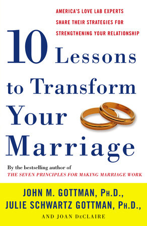 Ten Lessons to Transform Your Marriage Paperback by John M. Gottman, Ph.D., Julie Schwartz Gottman, Ph.D., and Joan DeClaire