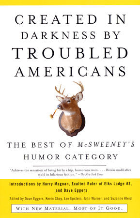 Created in Darkness by Troubled Americans Paperback by Dave Eggers, Kevin Shay, Lee Epstein, John Warner, and Suzanne Kleid, eds. Introductions by Harry Magnan, Exalted Ruler of Elks Lodge No. 3, & Dave Eggers