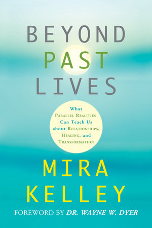 Beyond Past Lives Paperback by Mira Kelley. Foreword by Dr. Wayne W. Dyer.