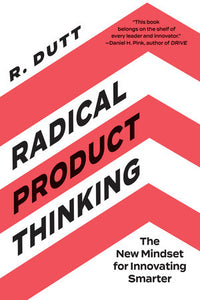 Radical Product Thinking: The New Mindset for Innovating Smarter Paperback by R. Dutt