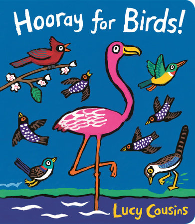 Hooray for Birds! Board Book by Lucy Cousins; Illustrated by Lucy Cousins