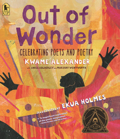 Out of Wonder: Celebrating Poets and Poetry TR by Kwame Alexander, Chris Colderley, and Marjory Wentworth; Illustrated by Ekua Holmes