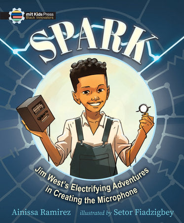 Spark: Jim West's Electrifying Adventures in Creating the Microphone Hardcover by Ainissa Ramirez; illustrated by Setor Fiadzigbey